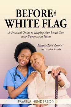 Hardcover Before the White Flag: Practical Guide to Keeping Your Loved One with Dementia at Home Book