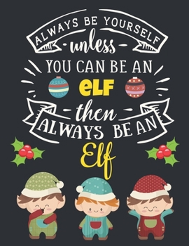 Always Be Yourself Unless You Can Be an Elf Then Always Be an Elf : Funny Blank Ruled Merry Christmas Notebook for Girls and Boys Motivational Quote Pretty Red White Blue Large Lined Elves Journal for