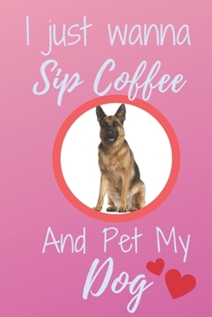 I Just Wanna Sip Coffee And Pet My Dog - Notebook German Shepherd Dog: signed Notebook/Journal Book to Write in, (6" x 9"), 120 Pages