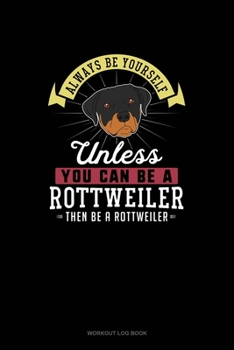 Paperback Always Be Yourself Unless You Can Be A Rottweiler Then Be A Rottweiler: Workout Log Book