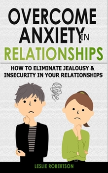 Paperback Overcome Anxiety in Relationships: How to Eliminate Fear & Insecurity in Your Relationships, Cure Codependency, Stop Negative Thinking & Overcome Jeal Book