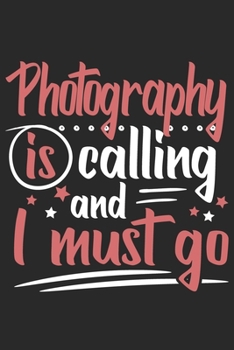 Photography Is Calling And I Must Go: Funny Cool Photographer Journal | Notebook | Workbook | Diary | Planner - 6x9 - 120 Blank Pages - Cute Gift For Photographer, Photography Lovers, Fans, Teachers