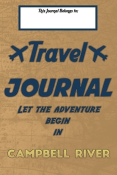 Paperback Travel journal, Let the adventure begin in CAMPBELL RIVER: A travel notebook to write your vacation diaries and stories across the world (for women, m Book