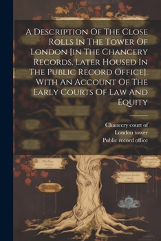 Paperback A Description Of The Close Rolls In The Tower Of London [in The Chancery Records, Later Housed In The Public Record Office]. With An Account Of The Ea Book