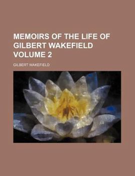 Memoirs of the Life of Gilbert Wakefield Volume 2