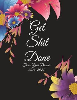 Get Shit Done: Three Year Planner 2019-2021: Floral Design, Three year Academic 2019-2020 Calendar Book, Weekly/Monthly/Yearly Calendar Journal, Large ... Calendar Schedule Organizer Journal Notebook