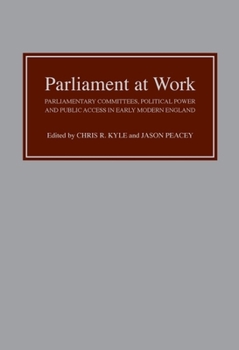 Parliament at Work: Parliamentary Committees, Political Power and Public Access in Early Modern England