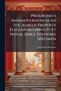 Paperback Prodronius Animadversionum Ad Sex. Aurelii Prepertii Elegiarum Libros IV Et Novae Simul Editionis Specimen... Book
