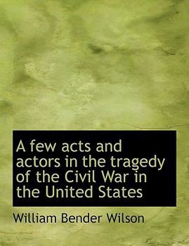 A Few Acts and Actors in the Tragedy of the Civil War in the United States