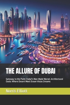THE ALLURE OF DUBAI: Gateway to the Palm: Dubai's Man-Made Marvel. Architectural Oasis: Where Desert Meet Ocean Vistas Dreams