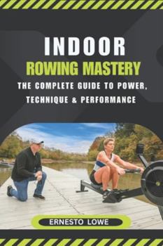 Paperback Indoor Rowing Mastery: The Complete Guide to Power, Technique & Performance Book