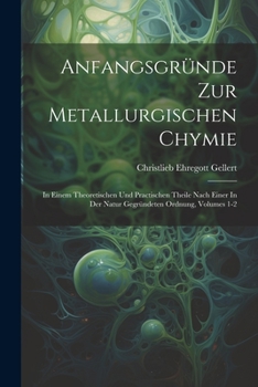 Paperback Anfangsgründe Zur Metallurgischen Chymie: In Einem Theoretischen Und Practischen Theile Nach Einer In Der Natur Gegründeten Ordnung, Volumes 1-2 [German] Book