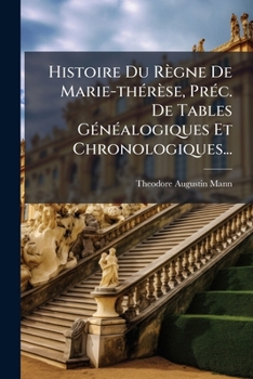 Histoire Du Regne de Marie-Therese, Prec. de Tables Genealogiques Et Chronologiques...