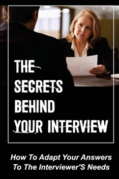 Paperback The Secrets Behind Your Interview: How To Adapt Your Answers To The Interviewer'S Needs: How To Interview Job Candidates Book