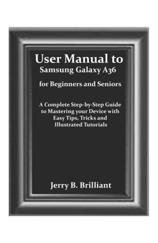 Paperback User Manual to Samsung Galaxy A36 for Beginners and Seniors: A Complete Step-by-Step Guide to Mastering your Device with Easy Tips, Tricks and Illustr Book