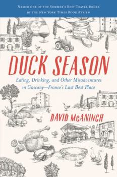 Duck Season: Eating, Drinking and Other Misadventures in Gascony, France's Last Best Place