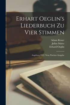 Paperback Erhart Oeglin's Liederbuch Zu Vier Stimmen: Augsburg 1512. Neue Partitur-ausgabe Book