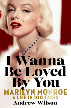 Hardcover I Wanna Be Loved by You: Marilyn Monroe: A Life in 100 Takes Book