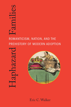Haphazard Families: Romanticism, Nation, and the Prehistory of Modern Adoption (Formations: Adoption, Kinship, and Culture)