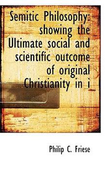 Semitic Philosophy: Showing the Ultimate Social and Scientific Outcome of Original Christianity in I