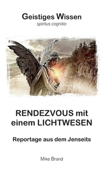 Rendezvous mit einem Lichtwesen: Reportage aus dem Jenseits (German Edition)