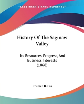 Paperback History Of The Saginaw Valley: Its Resources, Progress, And Business Interests (1868) Book