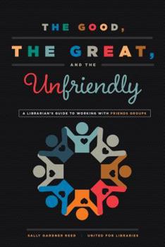 Paperback The Good, the Great, and the Unfriendly: A Librarian's Guide to Working with Friends Groups Book