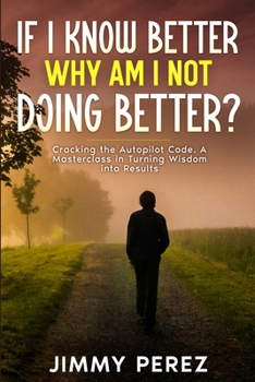Paperback If I Know Better, Why Am I Not Doing Better?: Cracking the Autopilot Code. A Masterclass in Turning Wisdom into Results Book