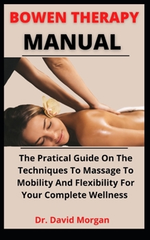 Paperback Bowen Therapy Manual: The Practical Guide On The Techniques To Massage, Mobility And Flexibility For Your Complete Wellness Book