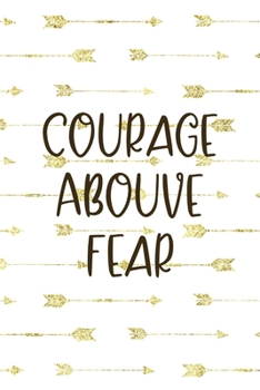 Courage Abouve Fear: Notebook Journal Composition Blank Lined Diary Notepad 120 Pages Paperback Golden Arrow Brave