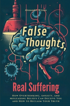 Paperback False Thoughts, Real Suffering: How Overthinking, Anxiety, and Misleading Beliefs Can Deceive You and How to Reclaim Your Truth Book