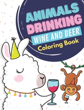 Animals Drinking Wine And Beer Coloring Book: Stress Relieving Animal Art with Mindful Mandala Background Designs. Great Gift for Adults of All Ages. 102 Pages of Pure Fun and Humor.