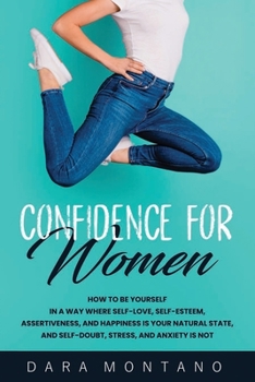 Paperback Confidence for Women: How to Be Yourself in a Way Where Self-Love, Self-Esteem, Assertiveness, and Happiness is Your Natural State, and Self Book