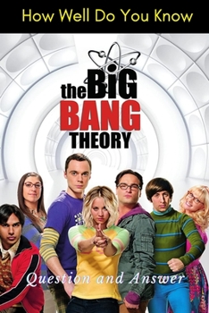 How Well Do You Know The Big Bang Theory: Question and Answer: Big Bang Theory Trivia