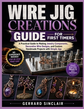 Paperback Wire Jig Creations Guide for First Timers: A Practical Guide to Making Jewelry Components, Decorative Wire Designs, and Custom Handmade Projects with Book