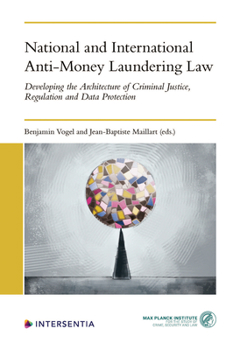 National and International Anti-Money Laundering Law: Rethinking the Architecture of Criminal Justice, Regulation and Data Protection