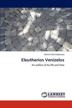 Eleutherios Venizelos: An outline of his life and time