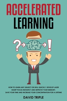 Paperback Accelerated Learning: How To Learn Any Subject or Skill Quickly, Develop Laser Sharp Focus Instantly and Improve Your Memory. Save Your Time Book