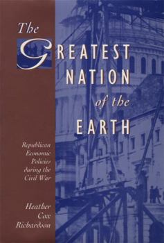 Hardcover The Greatest Nation of the Earth: Republican Economic Policies During the Civil War Book