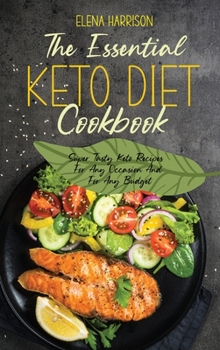 The Essential Keto Diet Cookbook: Super Tasty Keto Recipes For Any Occasion And For Any Budget