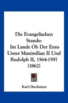 Die Evangelischen Stande: Im Lande Ob Der Enns Unter Maximilian II Und Rudolph II, 1564-1597 (1862)