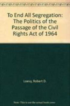 Hardcover To End All Segregation: The Politics of the Passage of the Civil Rights Act of 1964 Book