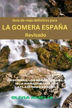 Guía de viaje definitiva para LA GOMERA ESPAÑA Revisado: Descubra los secretos de la isla paradisíaca del Atlántico español