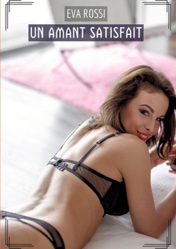Un Amant Satisfait: Histoires Érotiques Tabou pour Adultes (French Edition)