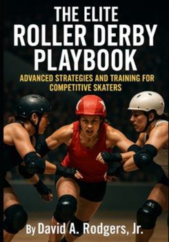 The Elite Roller Derby Playbook: Advanced Strategies and Training for Competitive Skaters