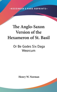 The Anglo-Saxon Version of the Hexameron of St. Basil; or, Be Godes Six Daga Weorcum, and the Saxon Remains of St. Basil's Admonitio and Filium ... With a Translation and Some Account of The...