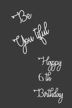 Be You tiful Happy 6th Birthday: 6 Year Old Birthday Gift Journal / Lined Notebook / Journal Gift / Unique Greeting Card Alternative, 120 Pages, 6x9, Soft Cover, Matte Finish