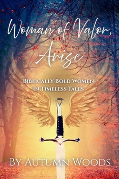 Woman of Valor, Arise: Biblically Bold Women in Timeless Tales