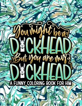 You Might Be A D*ckhead, But You Are My D*ckhead: Adult Coloring Book Of Love With Funny Quotes | Anniversary / Valentine's Day Gift Idea For Boyfriend, Husband, Him, Lover