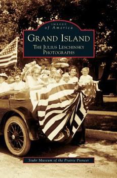 Grand Island: The Julius Leschinsky Photographs (Images of America: Nebraska) - Book  of the Images of America: Nebraska